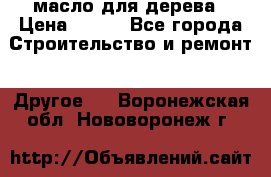 масло для дерева › Цена ­ 200 - Все города Строительство и ремонт » Другое   . Воронежская обл.,Нововоронеж г.